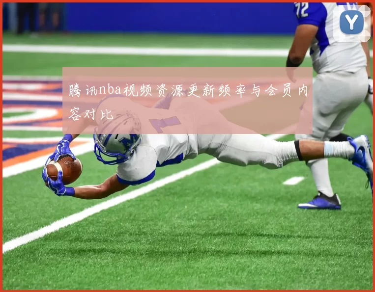腾讯nba视频资源更新频率与会员内容对比