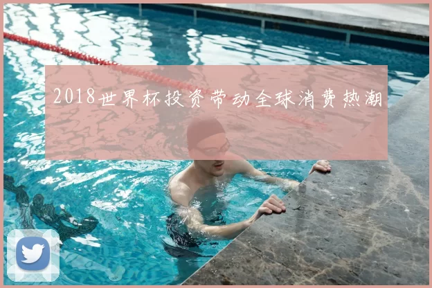 2018世界杯投资带动全球消费热潮