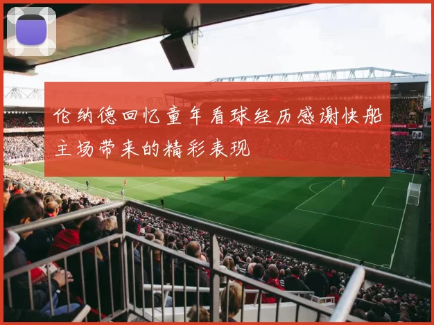 伦纳德回忆童年看球经历感谢快船主场带来的精彩表现