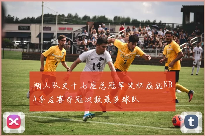 湖人队史十七座总冠军奖杯成就NBA季后赛夺冠次数最多球队