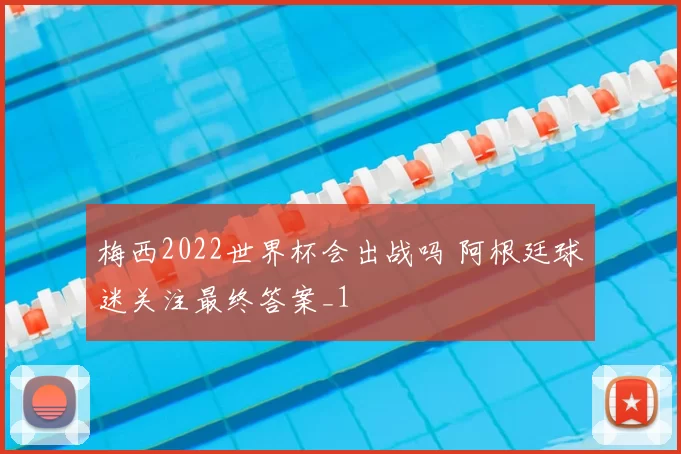 梅西2022世界杯会出战吗 阿根廷球迷关注最终答案_1