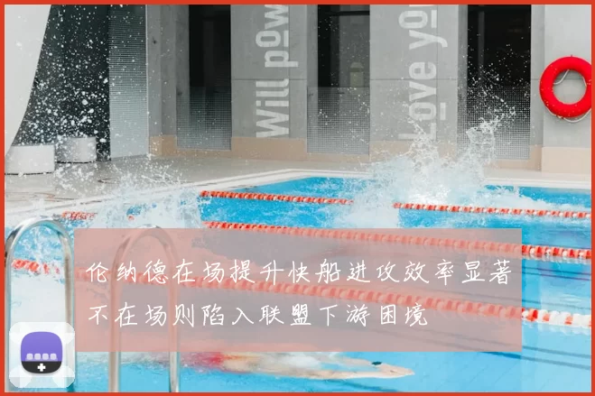 伦纳德在场提升快船进攻效率显著不在场则陷入联盟下游困境