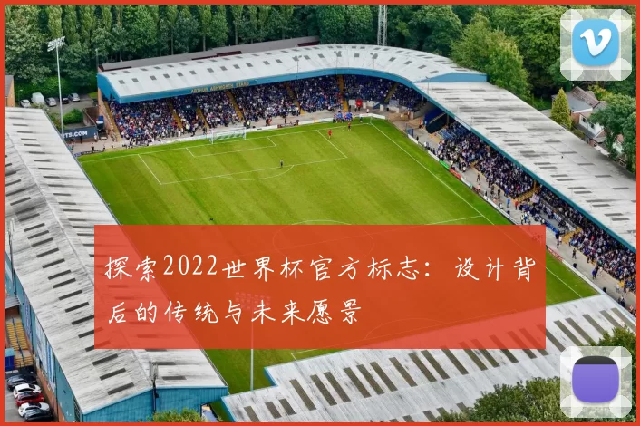 探索2022世界杯官方标志:设计背后的传统与未来愿景