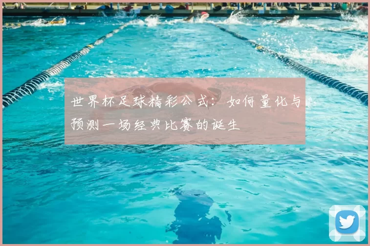 世界杯足球精彩公式:如何量化与预测一场经典比赛的诞生