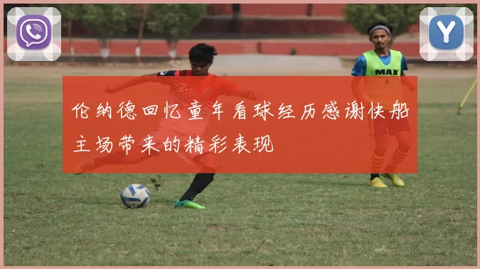 伦纳德回忆童年看球经历感谢快船主场带来的精彩表现