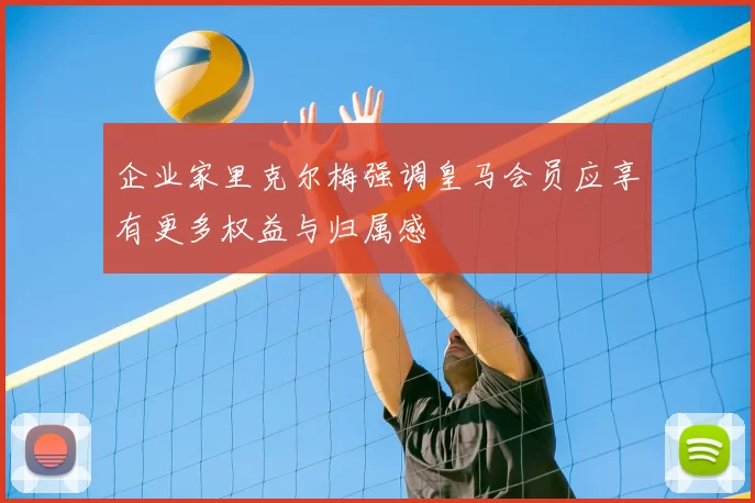 企业家里克尔梅强调皇马会员应享有更多权益与归属感