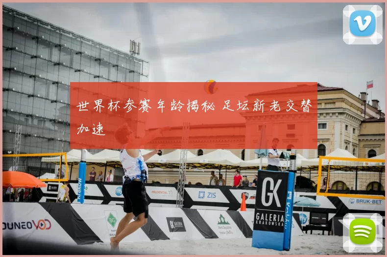 世界杯参赛年龄揭秘 足坛新老交替加速