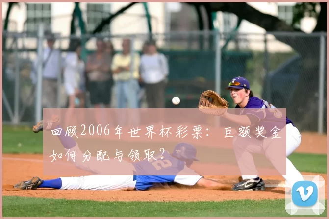 回顾2006年世界杯彩票:巨额奖金如何分配与领取?