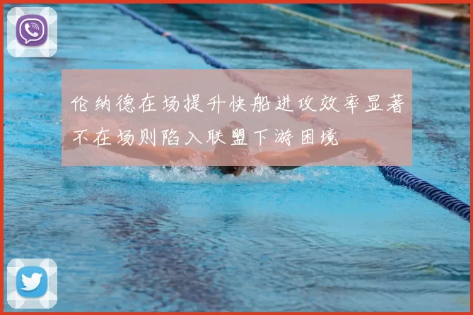 伦纳德在场提升快船进攻效率显著不在场则陷入联盟下游困境