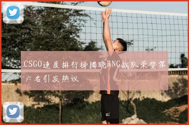 CSGO速度排行榜揭晓RNG战队荣登第六名引发热议