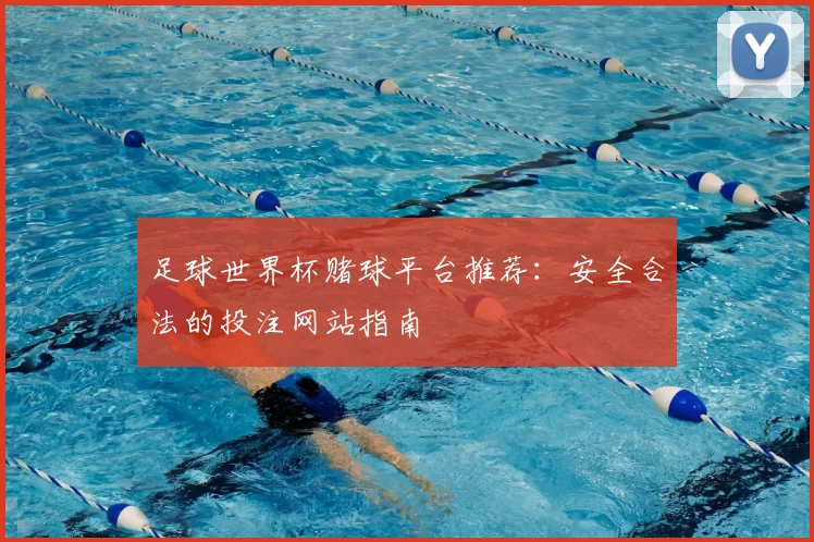 足球世界杯赌球平台推荐:安全合法的投注网站指南