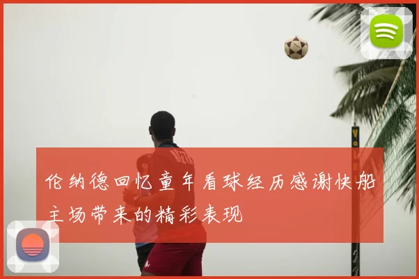 伦纳德回忆童年看球经历感谢快船主场带来的精彩表现