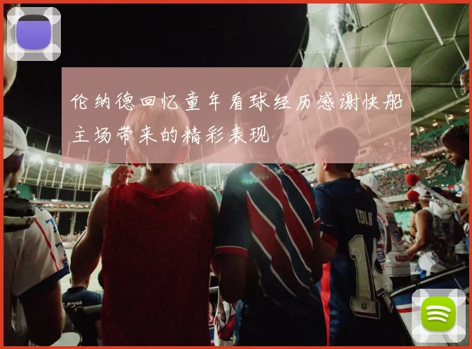 伦纳德回忆童年看球经历感谢快船主场带来的精彩表现