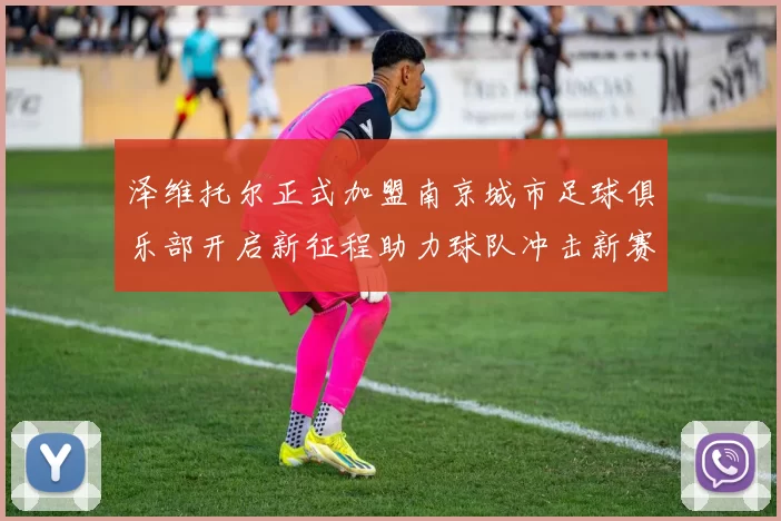 泽维托尔正式加盟南京城市足球俱乐部开启新征程助力球队冲击新赛季