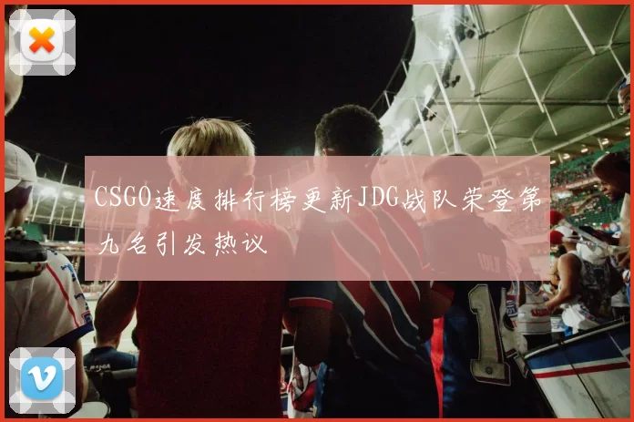 CSGO速度排行榜更新JDG战队荣登第九名引发热议