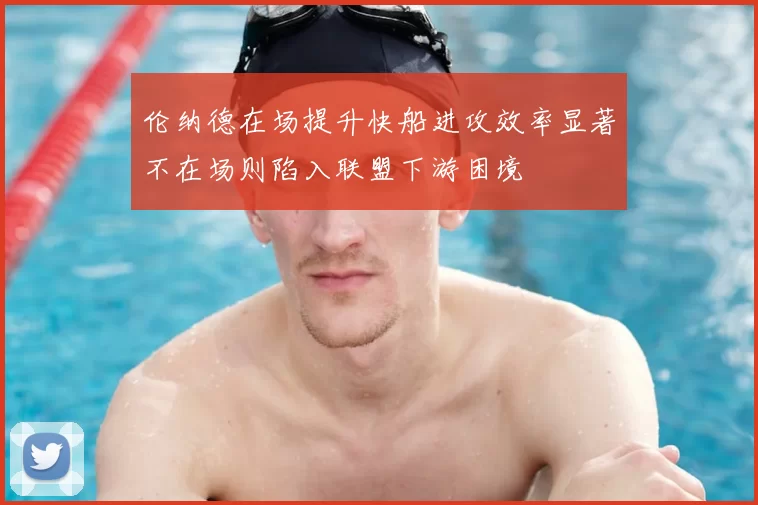 伦纳德在场提升快船进攻效率显著不在场则陷入联盟下游困境