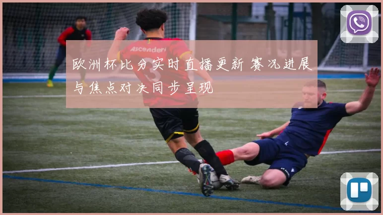 欧洲杯比分实时直播更新 赛况进展与焦点对决同步呈现