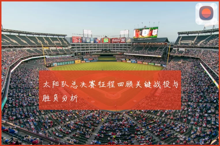 太阳队总决赛征程回顾关键战役与胜负分析