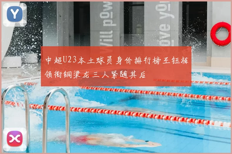 中超U23本土球员身价排行榜王钰栋领衔铜梁龙三人紧随其后