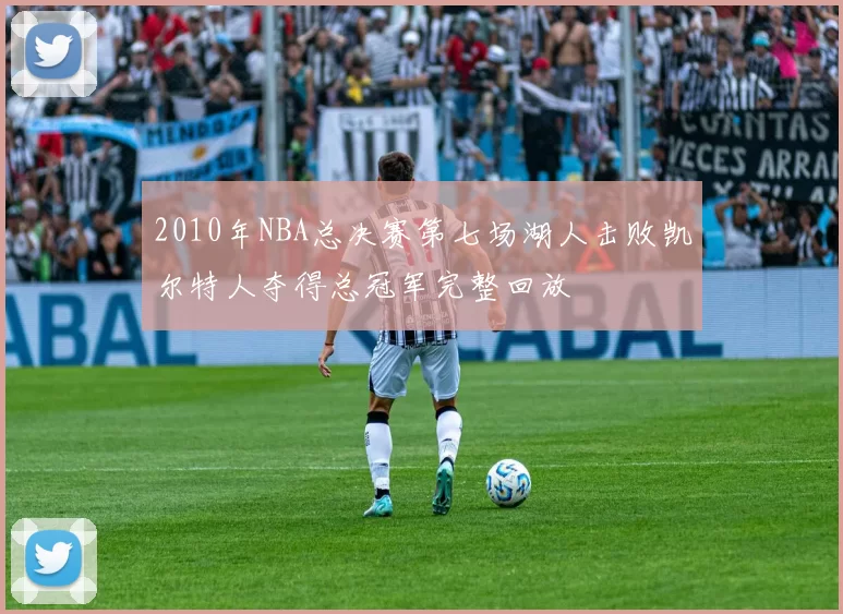2010年NBA总决赛第七场湖人击败凯尔特人夺得总冠军完整回放