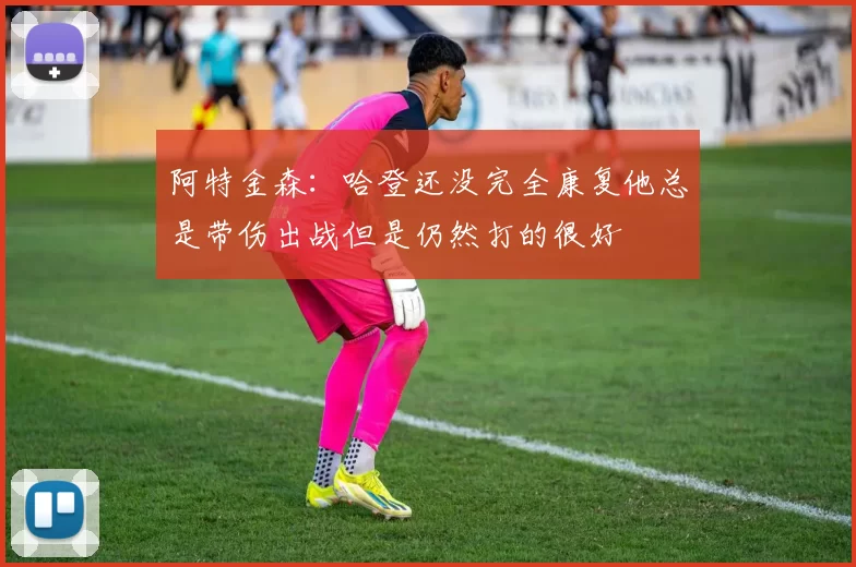 阿特金森：哈登还没完全康复他总是带伤出战但是仍然打的很好