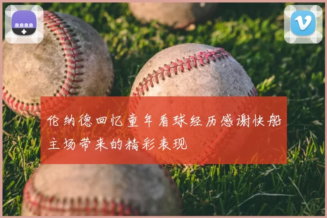 伦纳德回忆童年看球经历感谢快船主场带来的精彩表现