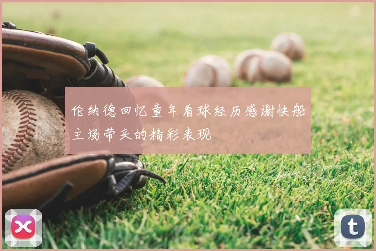 伦纳德回忆童年看球经历感谢快船主场带来的精彩表现