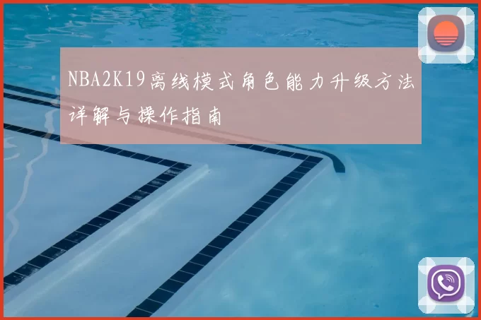 NBA2K19离线模式角色能力升级方法详解与操作指南