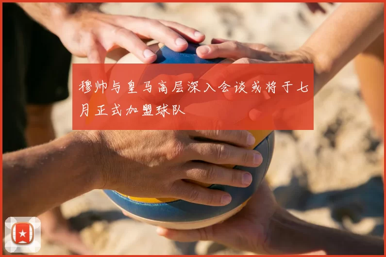 穆帅与皇马高层深入会谈或将于七月正式加盟球队
