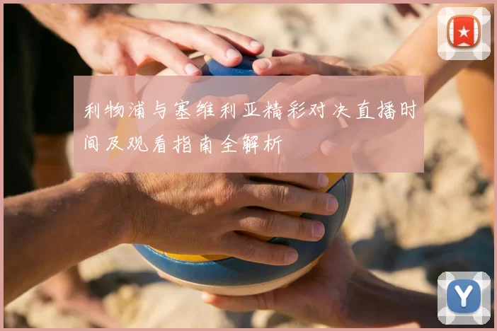 利物浦与塞维利亚精彩对决直播时间及观看指南全解析