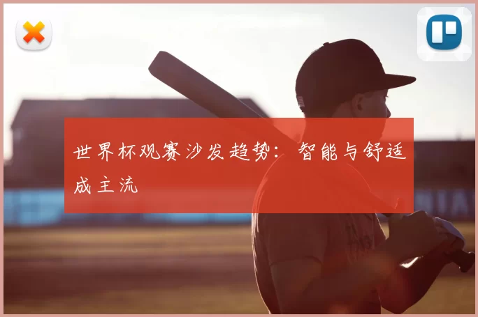 世界杯观赛沙发趋势：智能与舒适成主流
