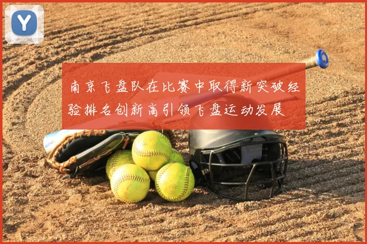 南京飞盘队在比赛中取得新突破经验排名创新高引领飞盘运动发展