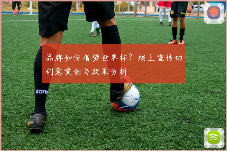 品牌如何借势世界杯？线上宣传的创意案例与效果分析