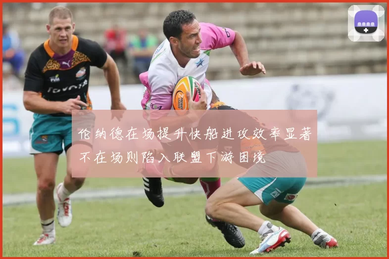 伦纳德在场提升快船进攻效率显著不在场则陷入联盟下游困境