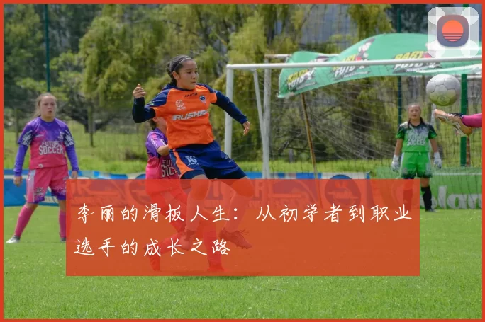 李丽的滑板人生:从初学者到职业选手的成长之路