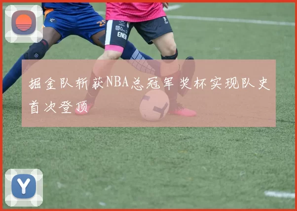掘金队斩获NBA总冠军奖杯实现队史首次登顶