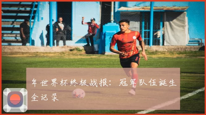 年世界杯终极战报:冠军队伍诞生全记录