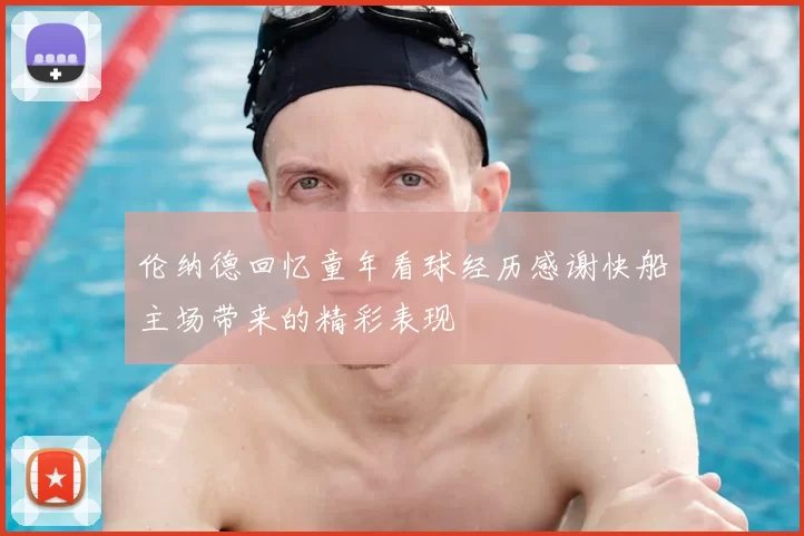 伦纳德回忆童年看球经历感谢快船主场带来的精彩表现