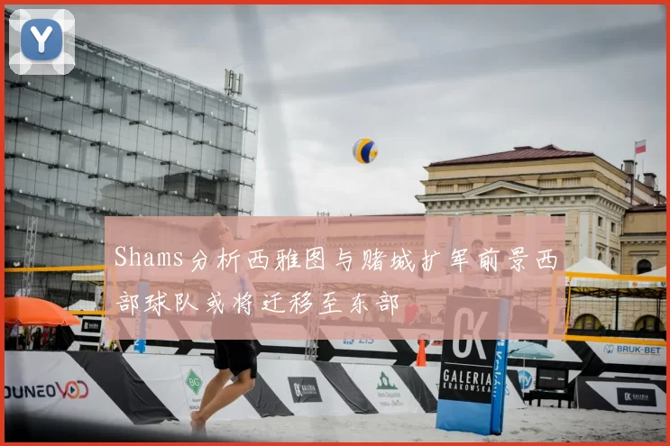 Shams分析西雅图与赌城扩军前景西部球队或将迁移至东部