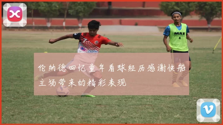 伦纳德回忆童年看球经历感谢快船主场带来的精彩表现