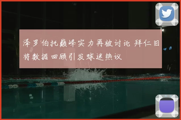 泽罗伯托巅峰实力再被讨论 拜仁旧将数据回顾引发球迷热议