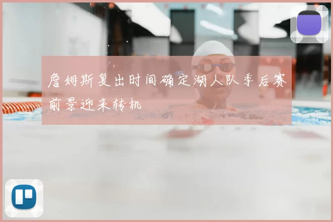 詹姆斯复出时间确定湖人队季后赛前景迎来转机