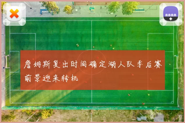 詹姆斯复出时间确定湖人队季后赛前景迎来转机