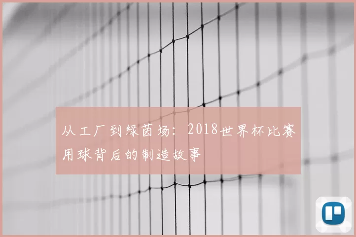 从工厂到绿茵场:2018世界杯比赛用球背后的制造故事