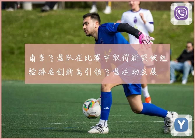 南京飞盘队在比赛中取得新突破经验排名创新高引领飞盘运动发展