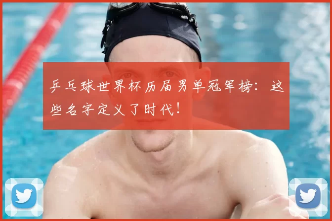 乒乓球世界杯历届男单冠军榜：这些名字定义了时代！