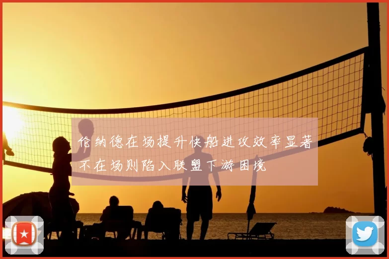 伦纳德在场提升快船进攻效率显著不在场则陷入联盟下游困境