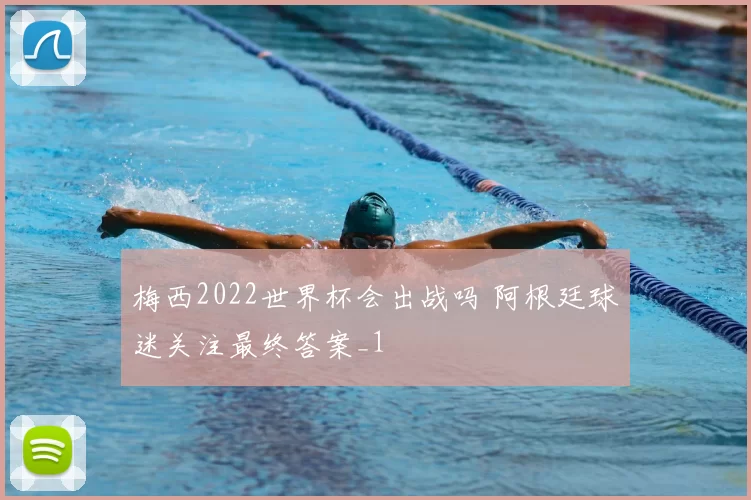 梅西2022世界杯会出战吗 阿根廷球迷关注最终答案_1