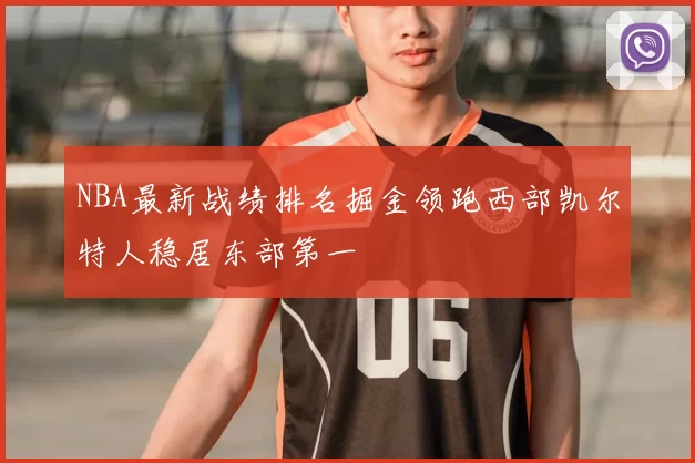NBA最新战绩排名掘金领跑西部凯尔特人稳居东部第一