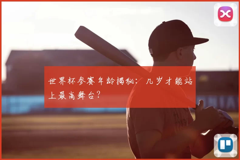 世界杯参赛年龄揭秘:几岁才能站上最高舞台?